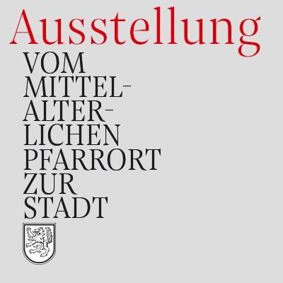 Ausstellung »Vom mittelalterlichen Pfarrort zur Stadt«